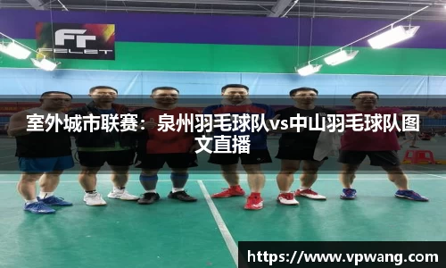 室外城市联赛：泉州羽毛球队vs中山羽毛球队图文直播