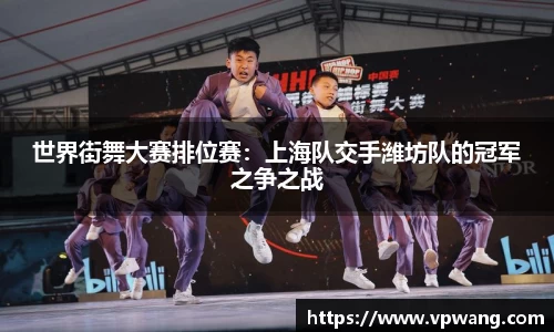 世界街舞大赛排位赛：上海队交手潍坊队的冠军之争之战