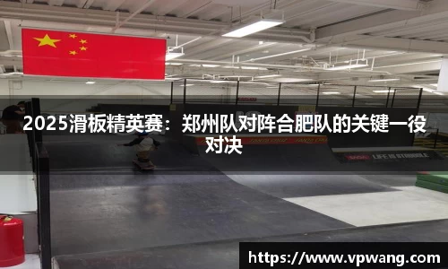 2025滑板精英赛：郑州队对阵合肥队的关键一役对决