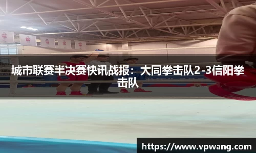 城市联赛半决赛快讯战报：大同拳击队2-3信阳拳击队