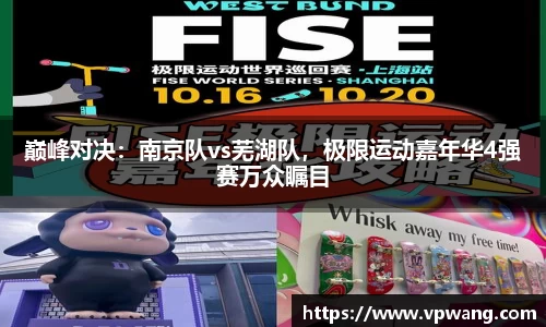 巅峰对决：南京队vs芜湖队，极限运动嘉年华4强赛万众瞩目
