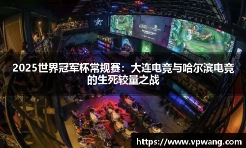 2025世界冠军杯常规赛：大连电竞与哈尔滨电竞的生死较量之战