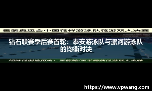 钻石联赛季后赛首轮：泰安游泳队与漯河游泳队的均衡对决