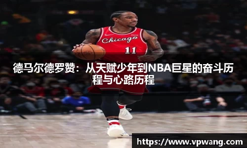 德马尔德罗赞：从天赋少年到NBA巨星的奋斗历程与心路历程