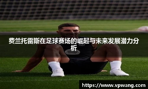 费兰托雷斯在足球赛场的崛起与未来发展潜力分析