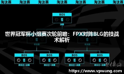 世界冠军杯小组赛次轮前瞻：FPX对阵BLG的技战术解析