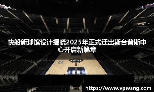快船新球馆设计揭晓2025年正式迁出斯台普斯中心开启新篇章