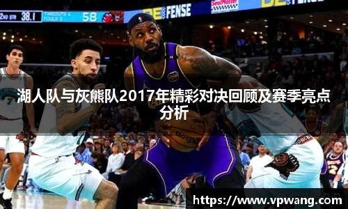 湖人队与灰熊队2017年精彩对决回顾及赛季亮点分析