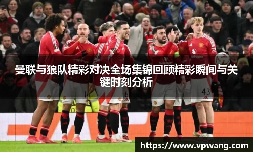 曼联与狼队精彩对决全场集锦回顾精彩瞬间与关键时刻分析