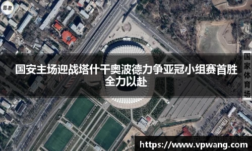 国安主场迎战塔什干奥波德力争亚冠小组赛首胜全力以赴