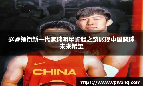 赵睿领衔新一代篮球明星崛起之路展现中国篮球未来希望